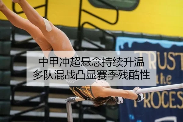 中甲冲超悬念持续升温 多队混战凸显赛季残酷性